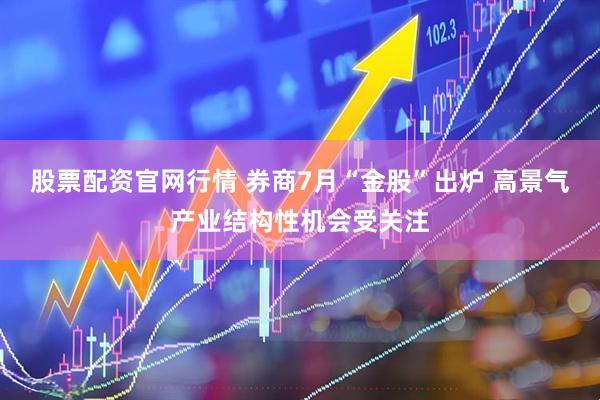 股票配資官網(wǎng)行情 券商7月“金股”出爐 高景氣產(chǎn)業(yè)結(jié)構(gòu)性機(jī)會(huì)受關(guān)注